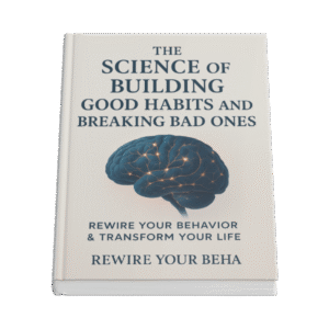 The Science of Building Good Habits and Breaking Bad Ones - Rewire Your Behavior & Transform Your Life